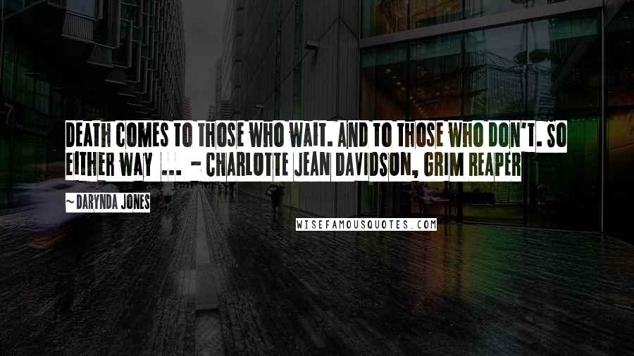 Darynda Jones Quotes: Death comes to those who wait. And to those who don't. So either way ... - CHARLOTTE JEAN DAVIDSON, GRIM REAPER