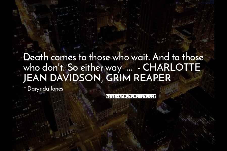 Darynda Jones Quotes: Death comes to those who wait. And to those who don't. So either way ... - CHARLOTTE JEAN DAVIDSON, GRIM REAPER