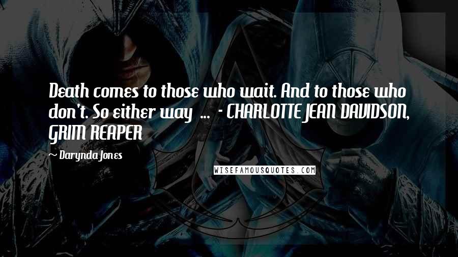 Darynda Jones Quotes: Death comes to those who wait. And to those who don't. So either way ... - CHARLOTTE JEAN DAVIDSON, GRIM REAPER