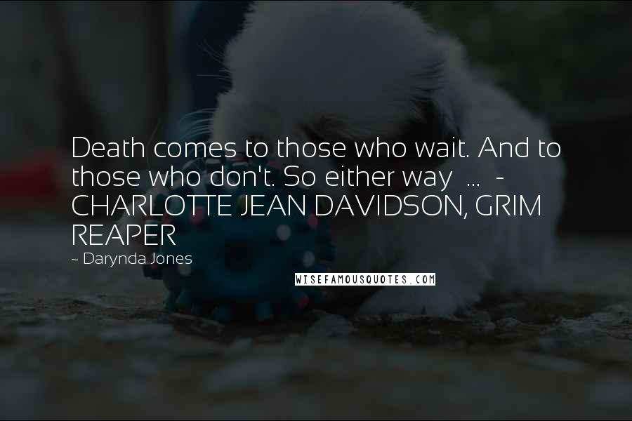 Darynda Jones Quotes: Death comes to those who wait. And to those who don't. So either way ... - CHARLOTTE JEAN DAVIDSON, GRIM REAPER
