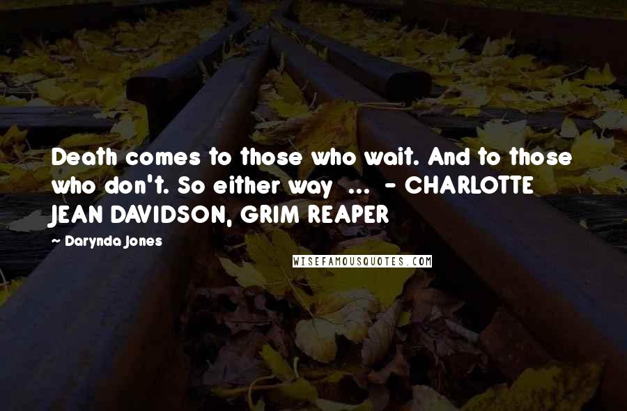 Darynda Jones Quotes: Death comes to those who wait. And to those who don't. So either way ... - CHARLOTTE JEAN DAVIDSON, GRIM REAPER