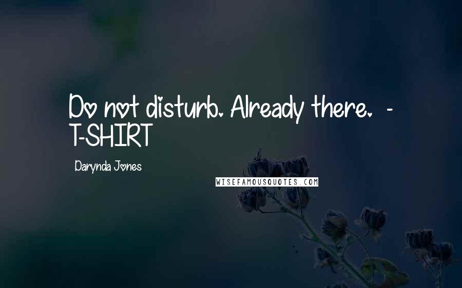 Darynda Jones Quotes: Do not disturb. Already there.  - T-SHIRT