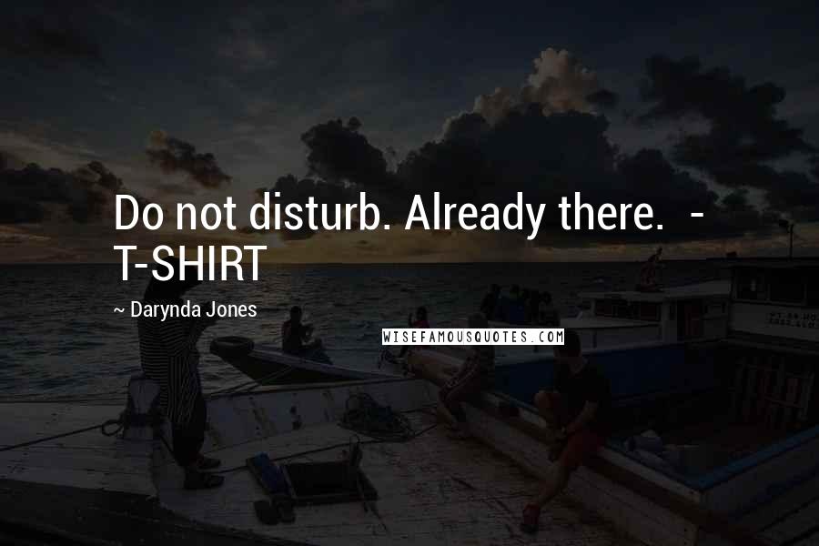 Darynda Jones Quotes: Do not disturb. Already there.  - T-SHIRT