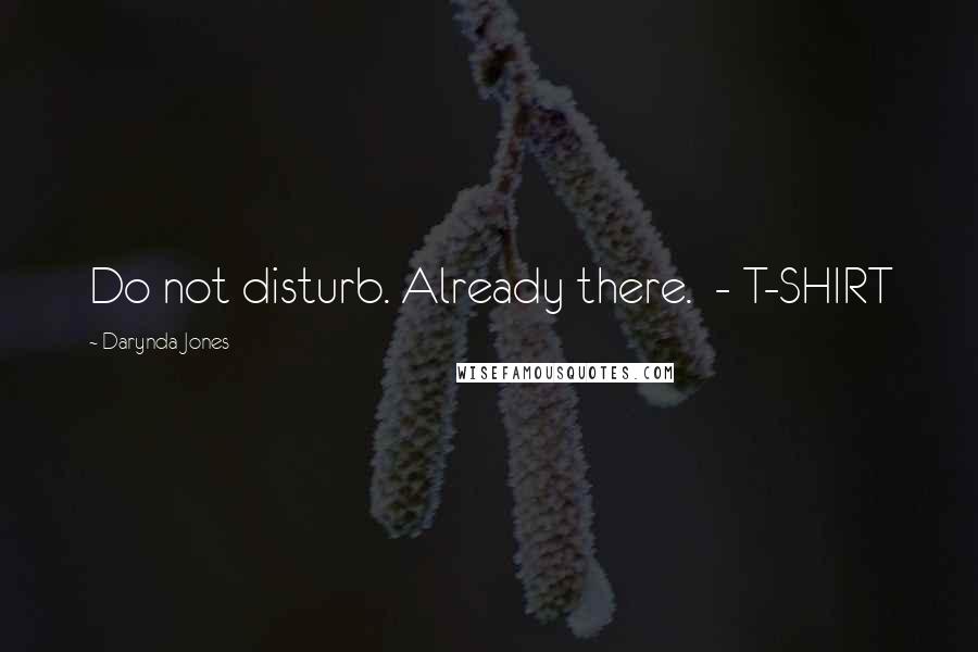 Darynda Jones Quotes: Do not disturb. Already there.  - T-SHIRT