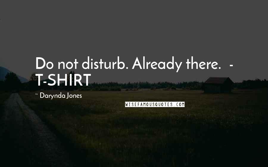 Darynda Jones Quotes: Do not disturb. Already there.  - T-SHIRT