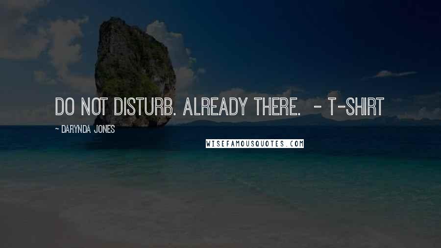 Darynda Jones Quotes: Do not disturb. Already there.  - T-SHIRT