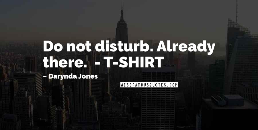 Darynda Jones Quotes: Do not disturb. Already there.  - T-SHIRT