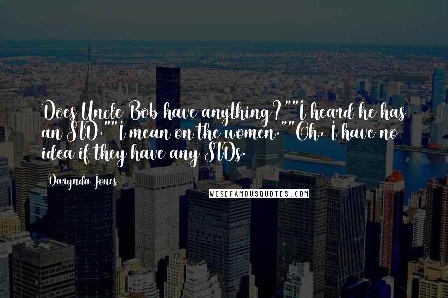 Darynda Jones Quotes: Does Uncle Bob have anything?""I heard he has an STD.""I mean on the women.""Oh, I have no idea if they have any STDs.