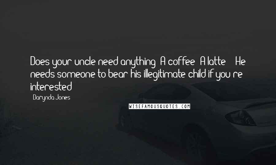 Darynda Jones Quotes: Does your uncle need anything? A coffee? A latte?" "He needs someone to bear his illegitimate child if you're interested