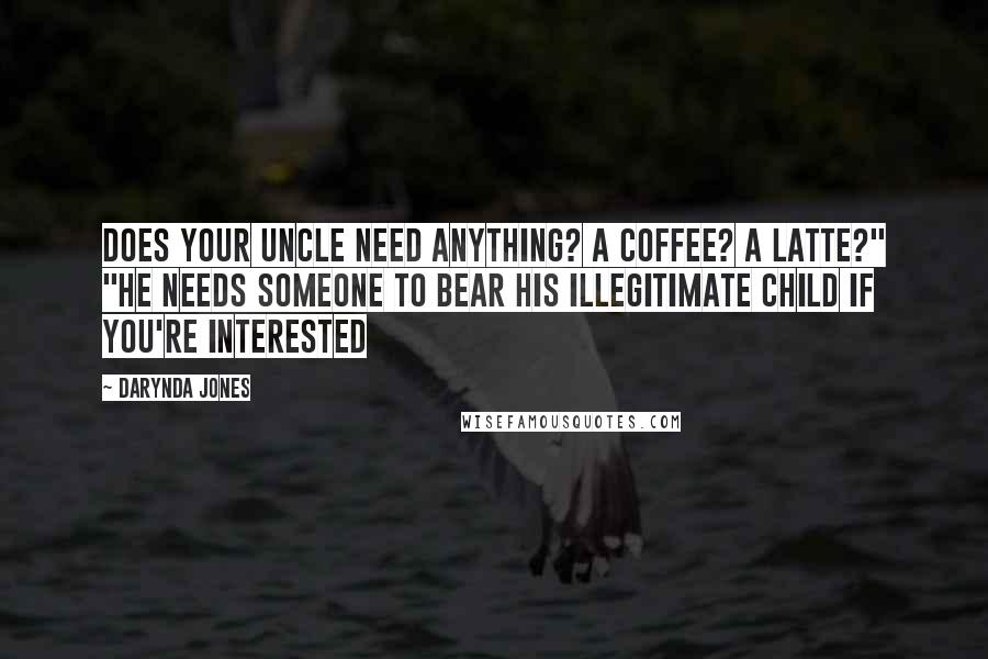 Darynda Jones Quotes: Does your uncle need anything? A coffee? A latte?" "He needs someone to bear his illegitimate child if you're interested