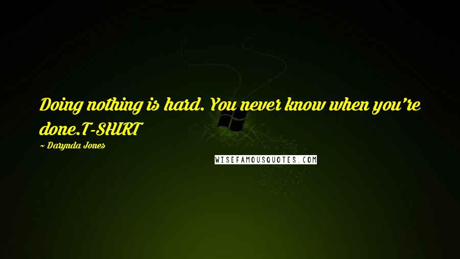 Darynda Jones Quotes: Doing nothing is hard. You never know when you're done.T-SHIRT
