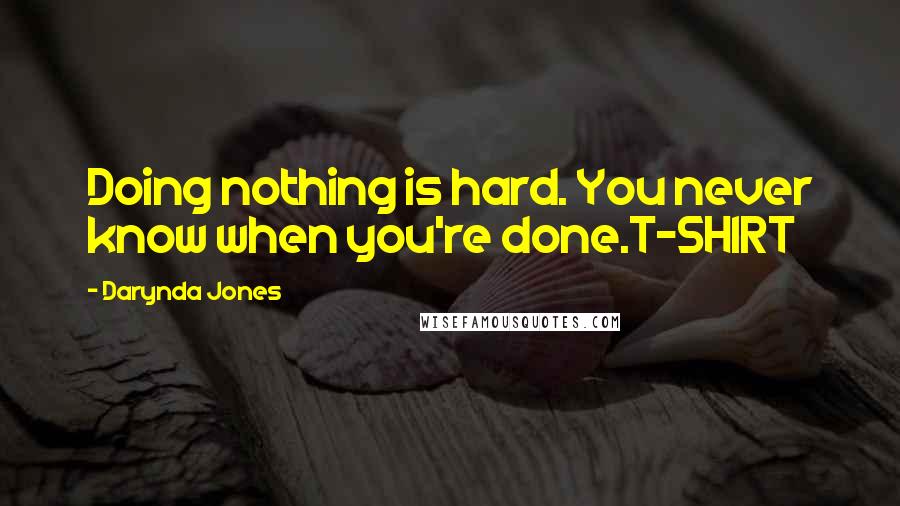 Darynda Jones Quotes: Doing nothing is hard. You never know when you're done.T-SHIRT