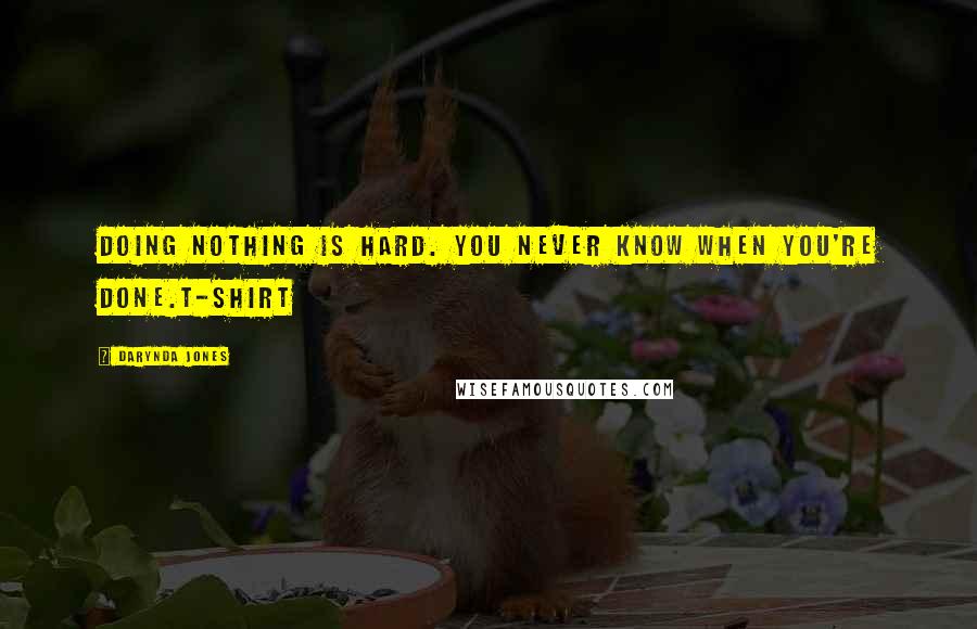 Darynda Jones Quotes: Doing nothing is hard. You never know when you're done.T-SHIRT