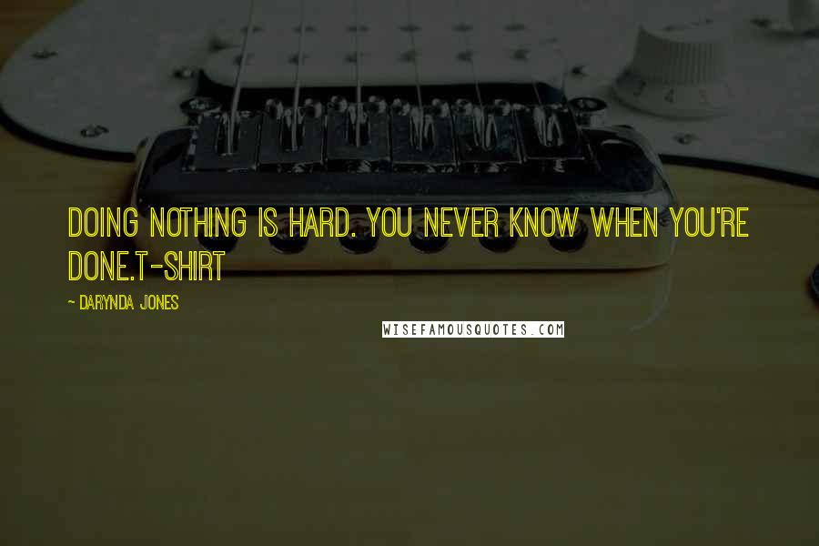 Darynda Jones Quotes: Doing nothing is hard. You never know when you're done.T-SHIRT