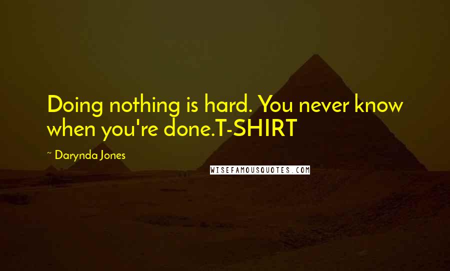 Darynda Jones Quotes: Doing nothing is hard. You never know when you're done.T-SHIRT