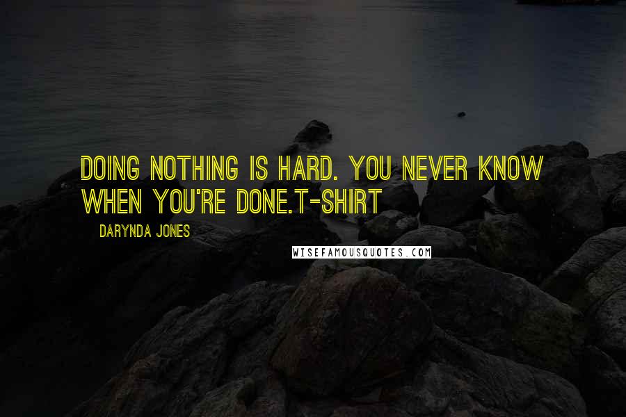 Darynda Jones Quotes: Doing nothing is hard. You never know when you're done.T-SHIRT