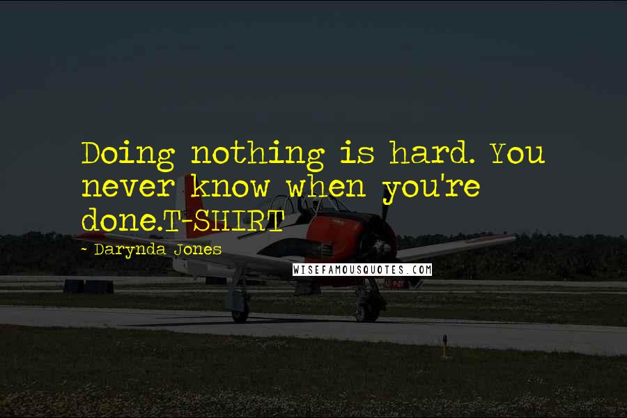 Darynda Jones Quotes: Doing nothing is hard. You never know when you're done.T-SHIRT