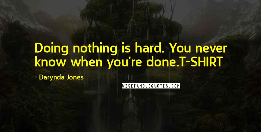 Darynda Jones Quotes: Doing nothing is hard. You never know when you're done.T-SHIRT