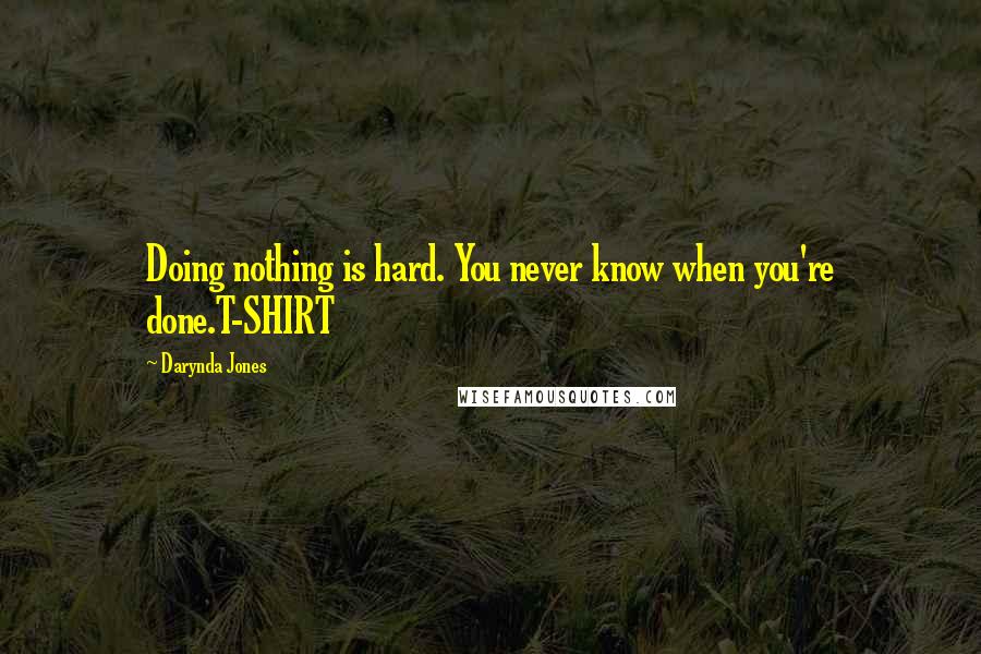 Darynda Jones Quotes: Doing nothing is hard. You never know when you're done.T-SHIRT