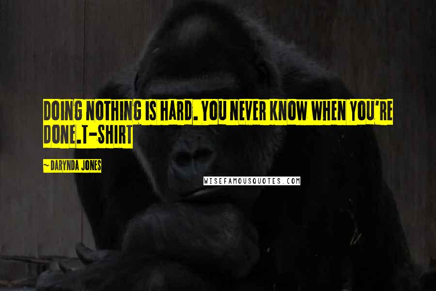 Darynda Jones Quotes: Doing nothing is hard. You never know when you're done.T-SHIRT