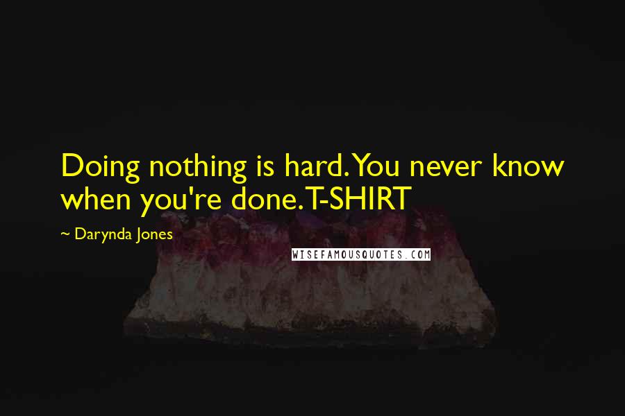 Darynda Jones Quotes: Doing nothing is hard. You never know when you're done.T-SHIRT