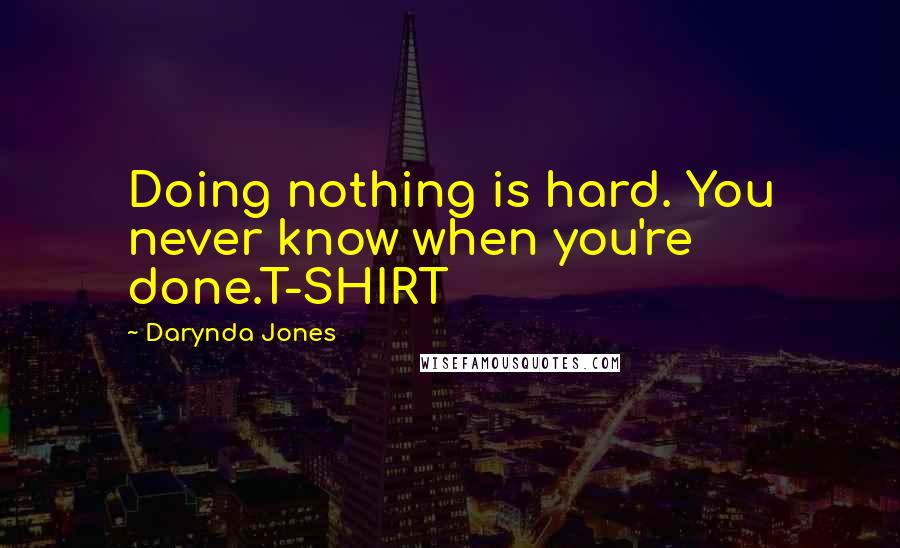 Darynda Jones Quotes: Doing nothing is hard. You never know when you're done.T-SHIRT