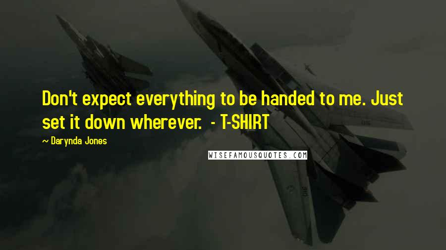 Darynda Jones Quotes: Don't expect everything to be handed to me. Just set it down wherever.  - T-SHIRT