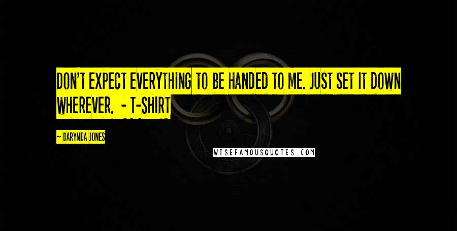 Darynda Jones Quotes: Don't expect everything to be handed to me. Just set it down wherever. - T-SHIRT