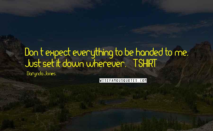 Darynda Jones Quotes: Don't expect everything to be handed to me. Just set it down wherever. - T-SHIRT
