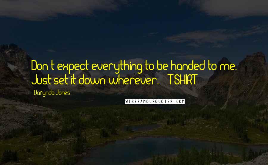 Darynda Jones Quotes: Don't expect everything to be handed to me. Just set it down wherever.  - T-SHIRT