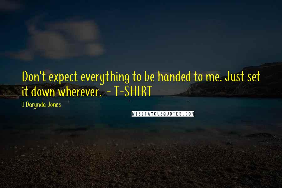 Darynda Jones Quotes: Don't expect everything to be handed to me. Just set it down wherever.  - T-SHIRT