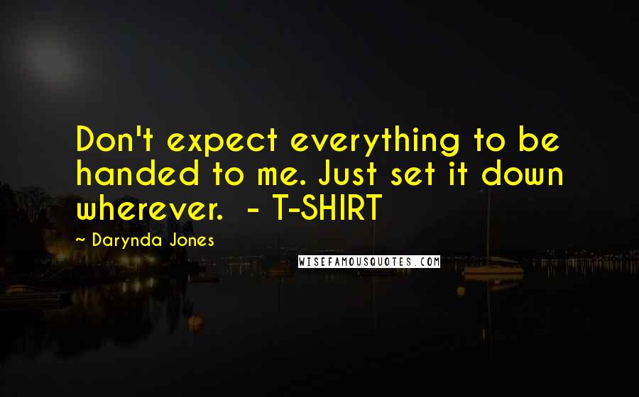 Darynda Jones Quotes: Don't expect everything to be handed to me. Just set it down wherever.  - T-SHIRT