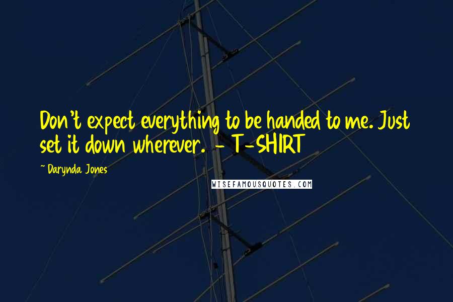 Darynda Jones Quotes: Don't expect everything to be handed to me. Just set it down wherever. - T-SHIRT