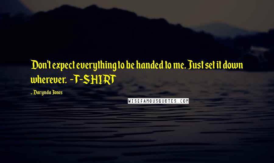 Darynda Jones Quotes: Don't expect everything to be handed to me. Just set it down wherever.  - T-SHIRT