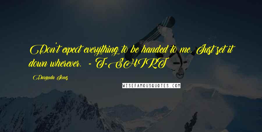 Darynda Jones Quotes: Don't expect everything to be handed to me. Just set it down wherever. - T-SHIRT