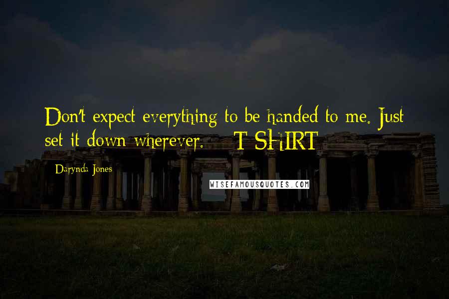 Darynda Jones Quotes: Don't expect everything to be handed to me. Just set it down wherever. - T-SHIRT