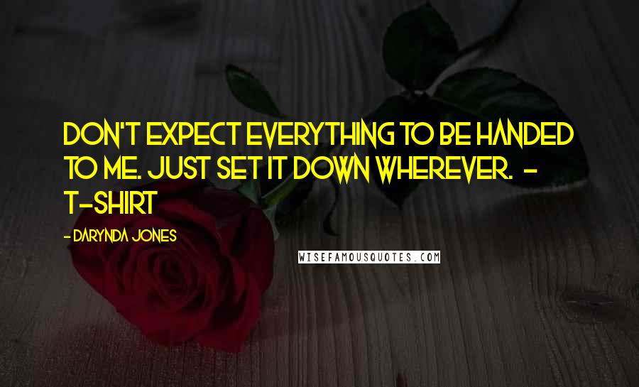 Darynda Jones Quotes: Don't expect everything to be handed to me. Just set it down wherever.  - T-SHIRT