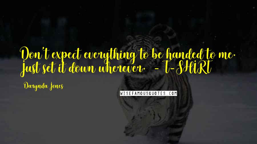 Darynda Jones Quotes: Don't expect everything to be handed to me. Just set it down wherever. - T-SHIRT