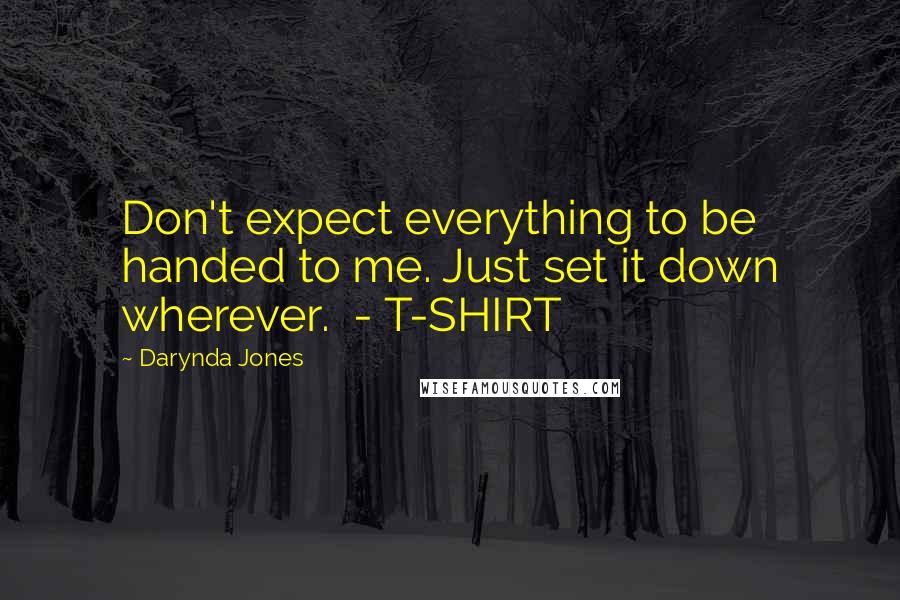 Darynda Jones Quotes: Don't expect everything to be handed to me. Just set it down wherever.  - T-SHIRT