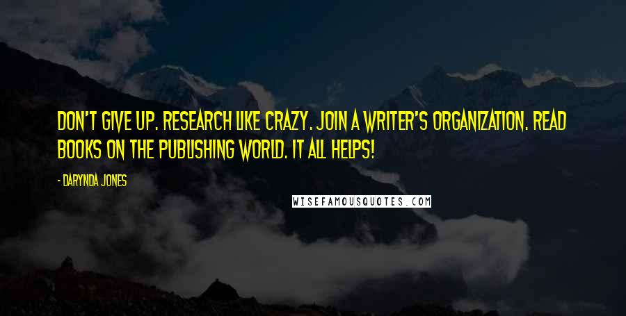 Darynda Jones Quotes: Don't give up. Research like crazy. Join a writer's organization. Read books on the publishing world. It all helps!