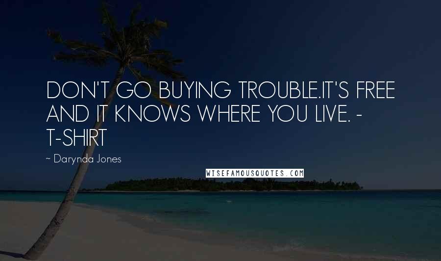 Darynda Jones Quotes: DON'T GO BUYING TROUBLE.IT'S FREE AND IT KNOWS WHERE YOU LIVE. - T-SHIRT