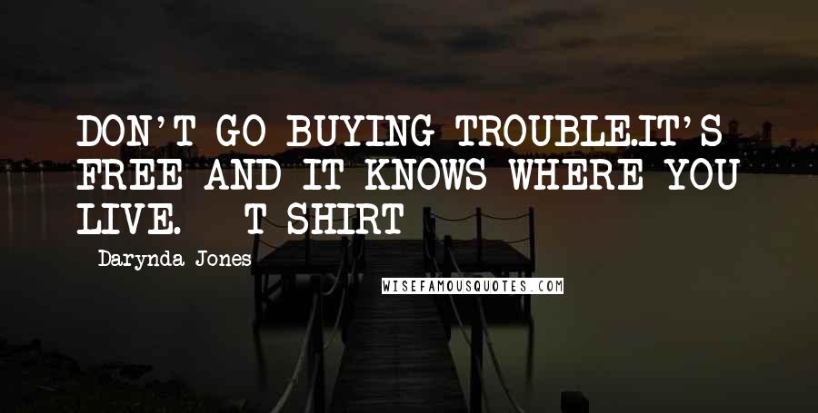 Darynda Jones Quotes: DON'T GO BUYING TROUBLE.IT'S FREE AND IT KNOWS WHERE YOU LIVE. - T-SHIRT