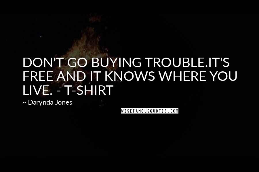 Darynda Jones Quotes: DON'T GO BUYING TROUBLE.IT'S FREE AND IT KNOWS WHERE YOU LIVE. - T-SHIRT