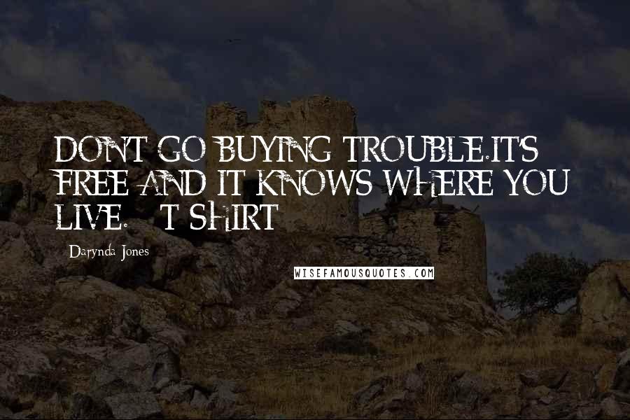 Darynda Jones Quotes: DON'T GO BUYING TROUBLE.IT'S FREE AND IT KNOWS WHERE YOU LIVE. - T-SHIRT