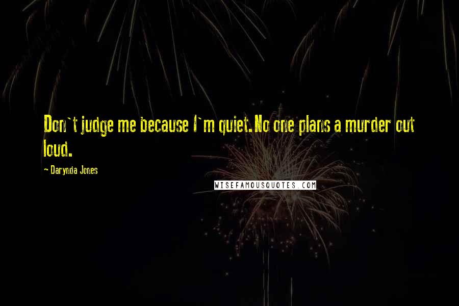Darynda Jones Quotes: Don't judge me because I'm quiet.No one plans a murder out loud.