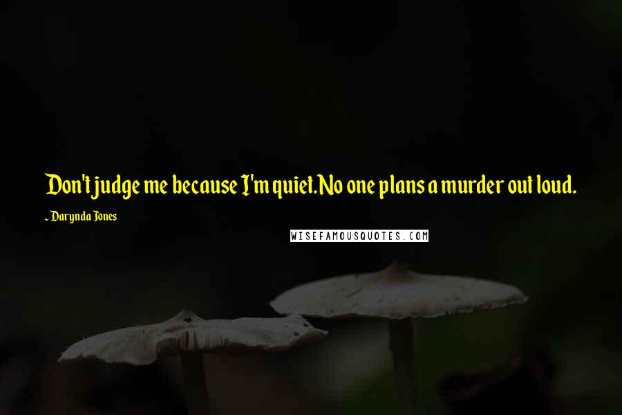 Darynda Jones Quotes: Don't judge me because I'm quiet.No one plans a murder out loud.