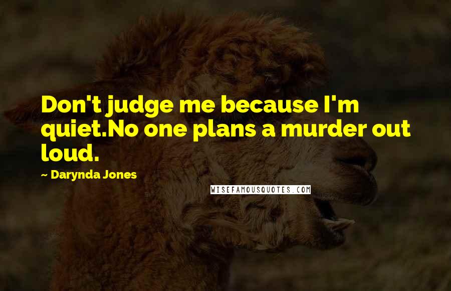 Darynda Jones Quotes: Don't judge me because I'm quiet.No one plans a murder out loud.