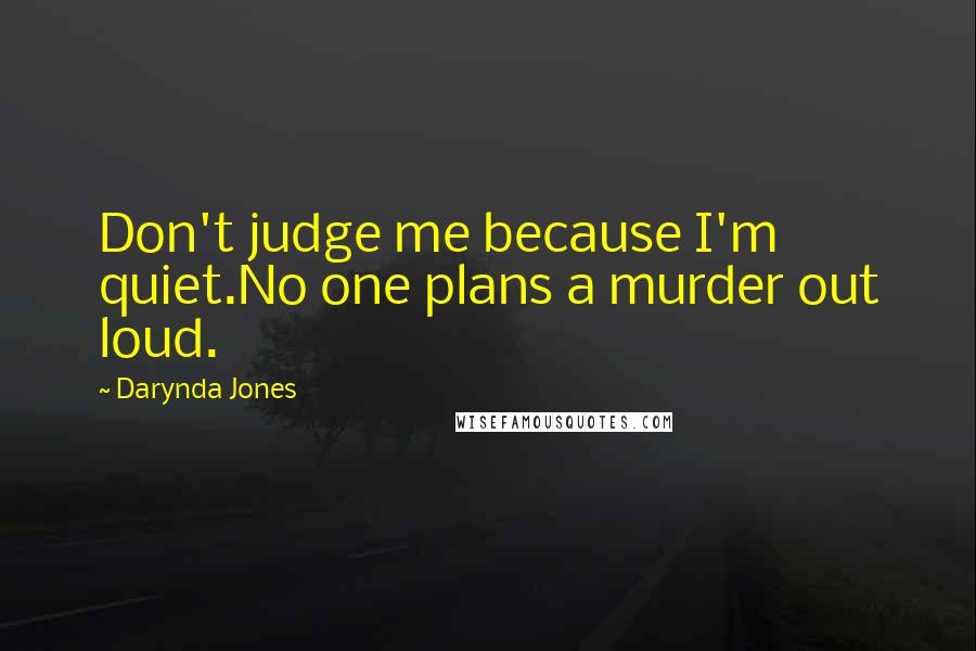 Darynda Jones Quotes: Don't judge me because I'm quiet.No one plans a murder out loud.