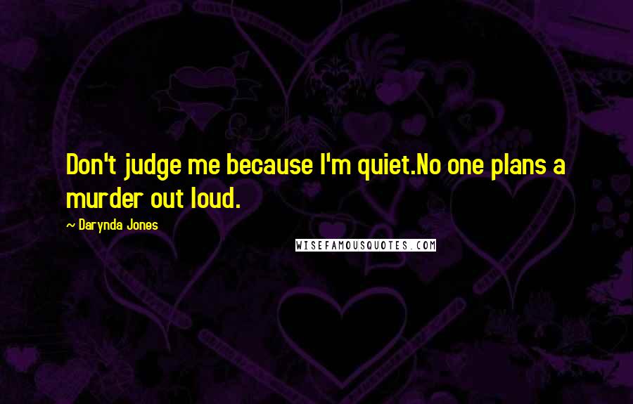 Darynda Jones Quotes: Don't judge me because I'm quiet.No one plans a murder out loud.