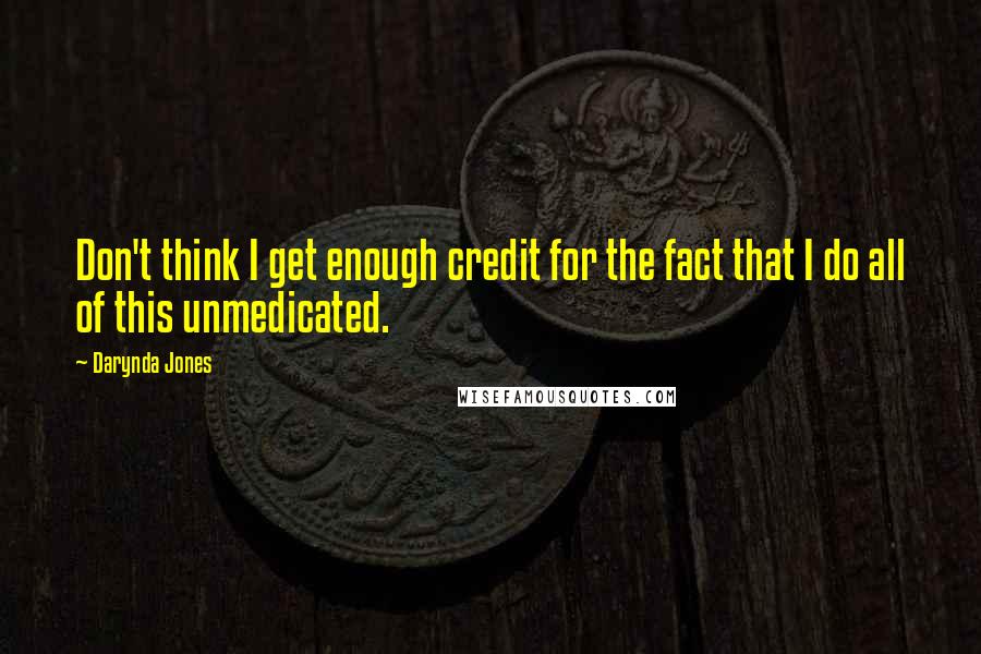 Darynda Jones Quotes: Don't think I get enough credit for the fact that I do all of this unmedicated.